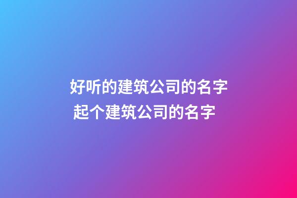 好听的建筑公司的名字 起个建筑公司的名字